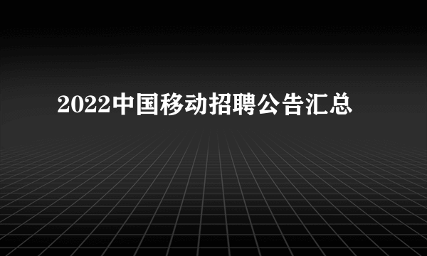 2022中国移动招聘公告汇总