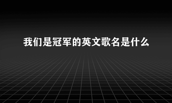 我们是冠军的英文歌名是什么