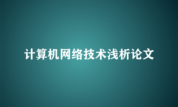 计算机网络技术浅析论文