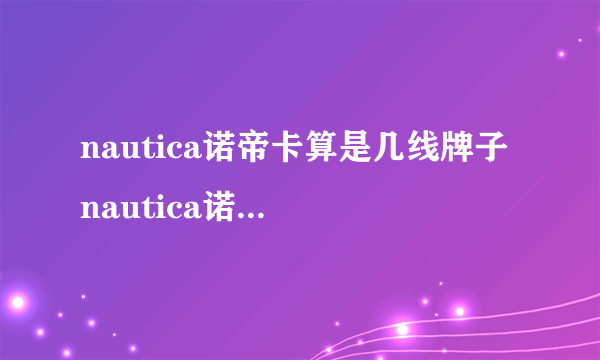 nautica诺帝卡算是几线牌子 nautica诺帝卡是什么档次