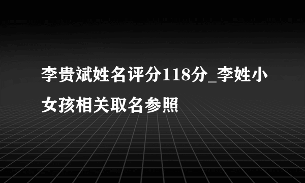 李贵斌姓名评分118分_李姓小女孩相关取名参照