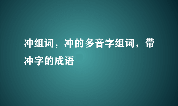 冲组词，冲的多音字组词，带冲字的成语