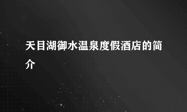 天目湖御水温泉度假酒店的简介