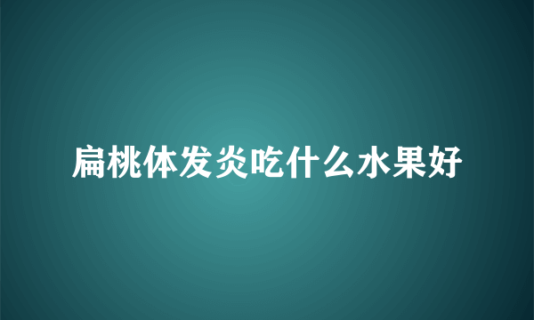 扁桃体发炎吃什么水果好