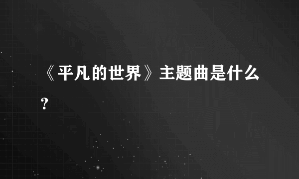 《平凡的世界》主题曲是什么？