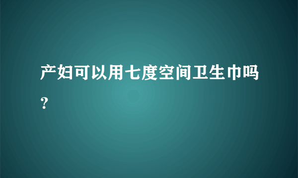 产妇可以用七度空间卫生巾吗？