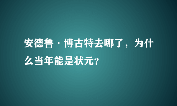 安德鲁·博古特去哪了，为什么当年能是状元？