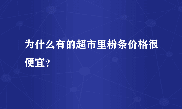 为什么有的超市里粉条价格很便宜？