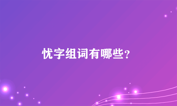 忧字组词有哪些？