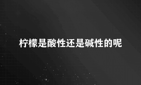 柠檬是酸性还是碱性的呢