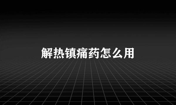 解热镇痛药怎么用