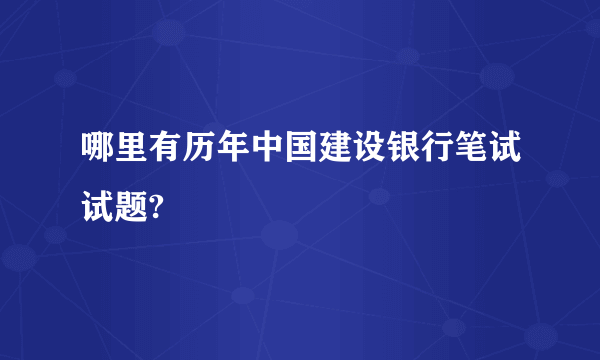 哪里有历年中国建设银行笔试试题?