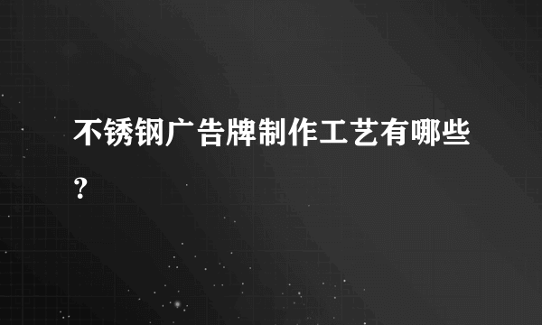 不锈钢广告牌制作工艺有哪些？