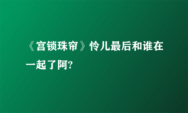 《宫锁珠帘》怜儿最后和谁在一起了阿?