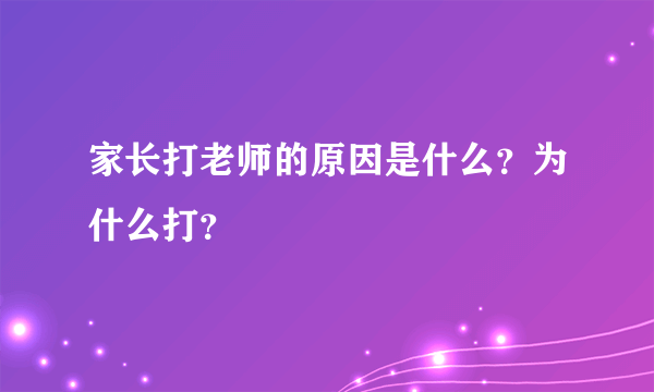 家长打老师的原因是什么？为什么打？