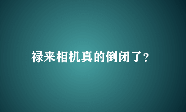 禄来相机真的倒闭了？