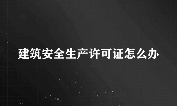 建筑安全生产许可证怎么办