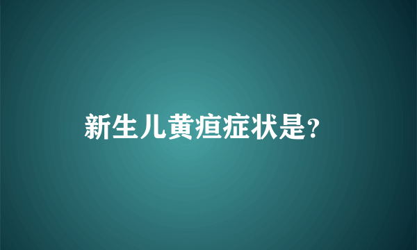 新生儿黄疸症状是？