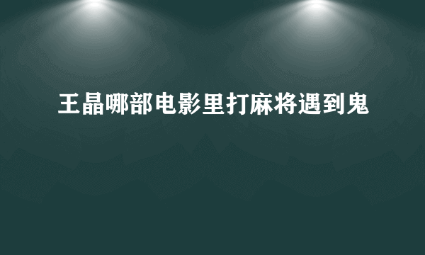 王晶哪部电影里打麻将遇到鬼