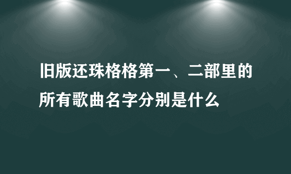 旧版还珠格格第一、二部里的所有歌曲名字分别是什么