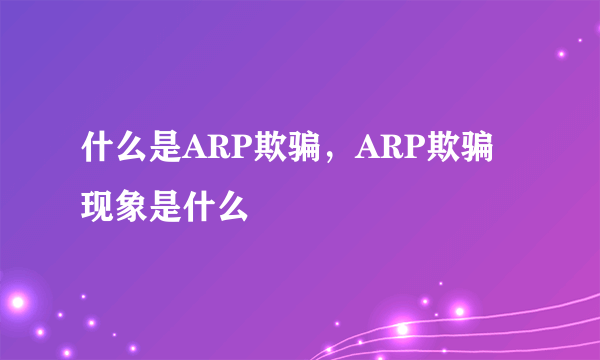 什么是ARP欺骗，ARP欺骗现象是什么