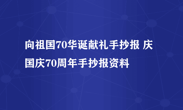 向祖国70华诞献礼手抄报 庆国庆70周年手抄报资料