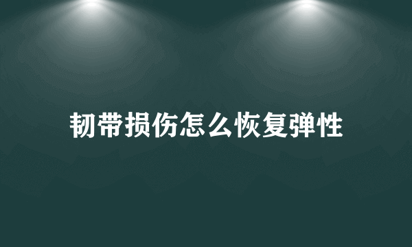 韧带损伤怎么恢复弹性