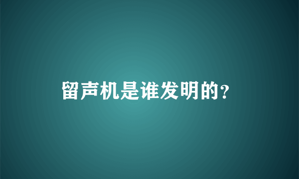 留声机是谁发明的？