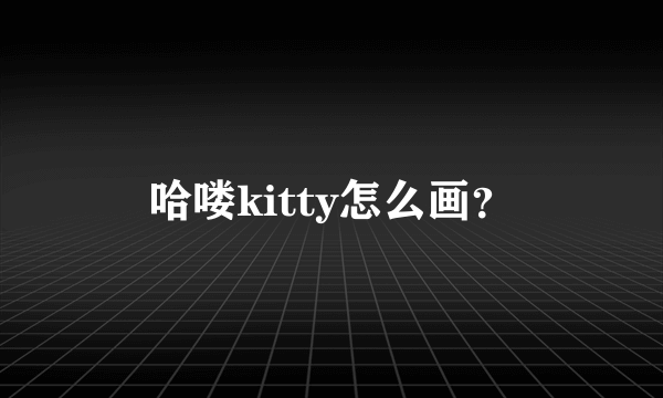 哈喽kitty怎么画？