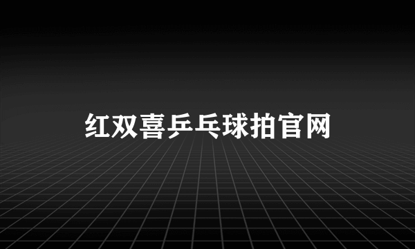 红双喜乒乓球拍官网