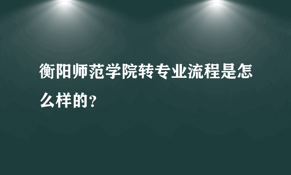 衡阳师范学院转专业流程是怎么样的？