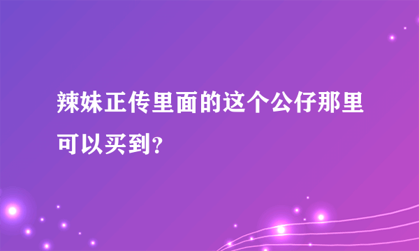 辣妹正传里面的这个公仔那里可以买到？