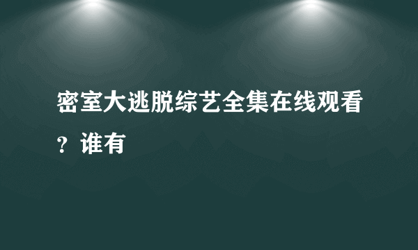 密室大逃脱综艺全集在线观看？谁有