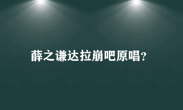 薛之谦达拉崩吧原唱？