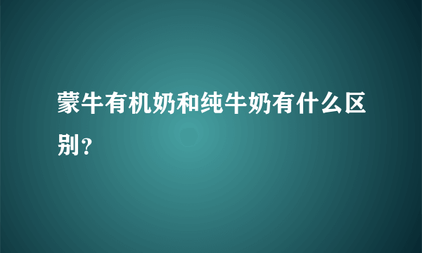 蒙牛有机奶和纯牛奶有什么区别？