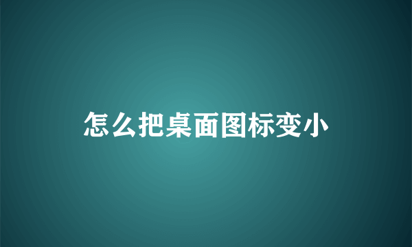 怎么把桌面图标变小