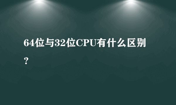 64位与32位CPU有什么区别？