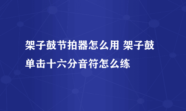 架子鼓节拍器怎么用 架子鼓单击十六分音符怎么练