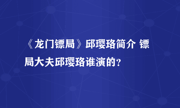 《龙门镖局》邱璎珞简介 镖局大夫邱璎珞谁演的？