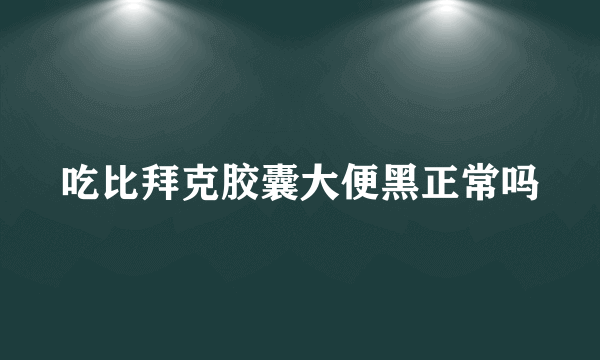 吃比拜克胶囊大便黑正常吗