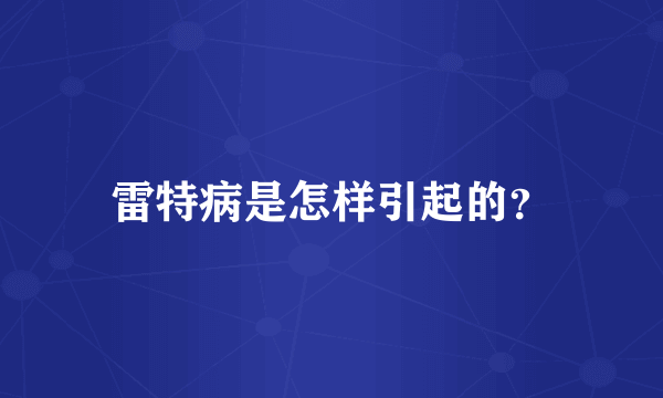 雷特病是怎样引起的？