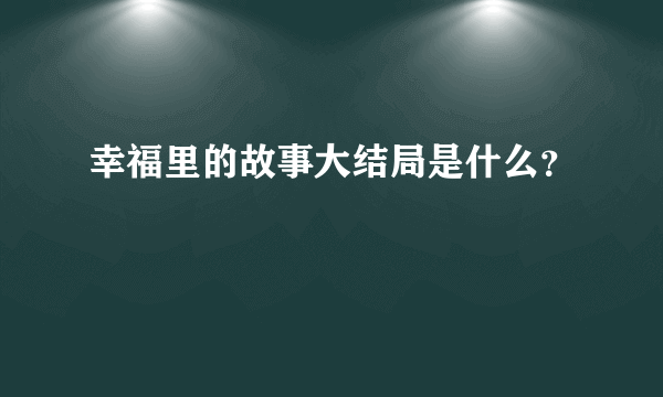 幸福里的故事大结局是什么？