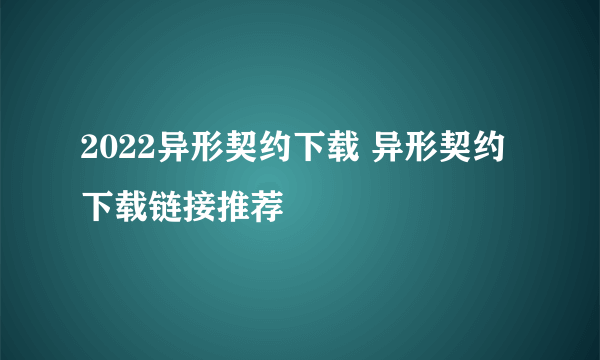 2022异形契约下载 异形契约下载链接推荐