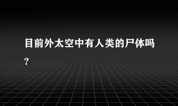 目前外太空中有人类的尸体吗？