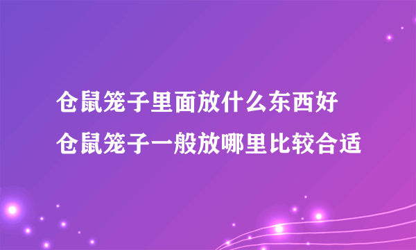 仓鼠笼子里面放什么东西好 仓鼠笼子一般放哪里比较合适