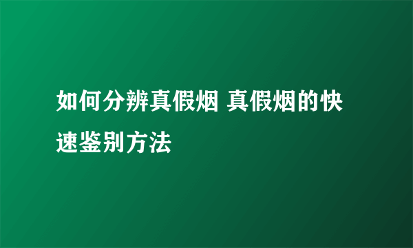 如何分辨真假烟 真假烟的快速鉴别方法