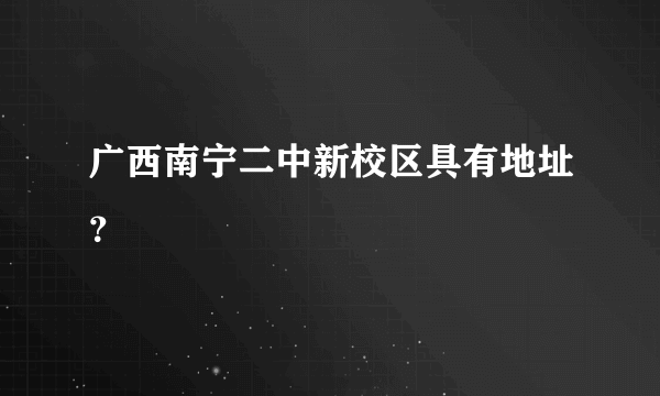 广西南宁二中新校区具有地址？