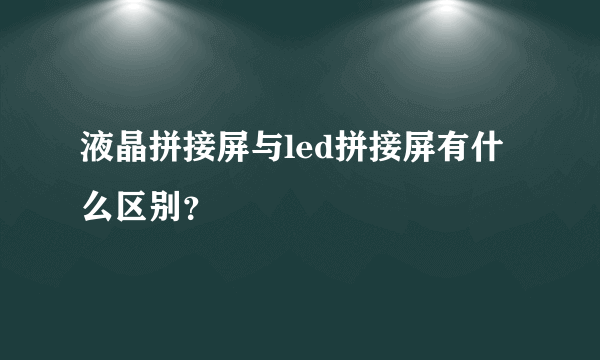 液晶拼接屏与led拼接屏有什么区别？