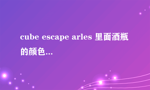 cube escape arles 里面酒瓶的颜色是什么顺序