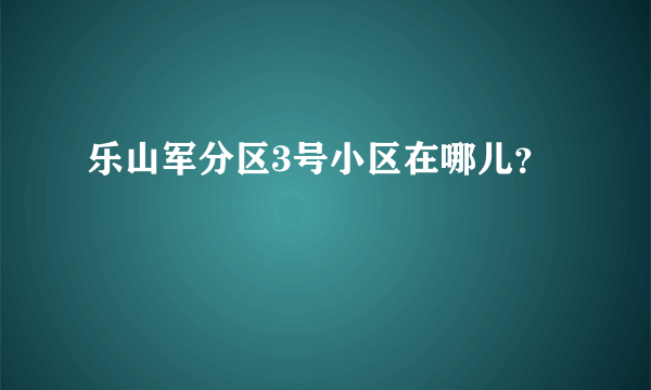 乐山军分区3号小区在哪儿？